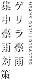 ゲリラ豪雨・集中豪雨対策